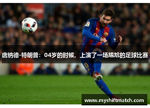 唐纳德-特朗普:04岁的时候,上演了一场尴尬的足球比赛