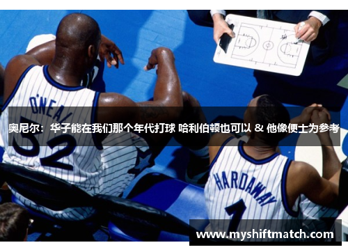 奥尼尔:华子能在我们那个年代打球 哈利伯顿也可以 & 他像便士为参考