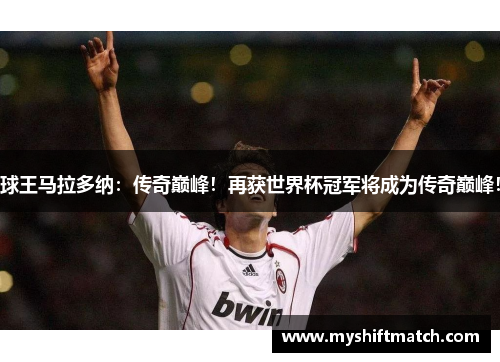 球王马拉多纳:传奇巅峰!再获世界杯冠军将成为传奇巅峰!